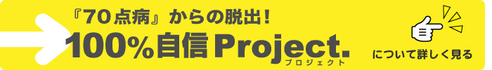 「70点病」からの脱出！100%自信Projectについて詳しくはこちらをクリック